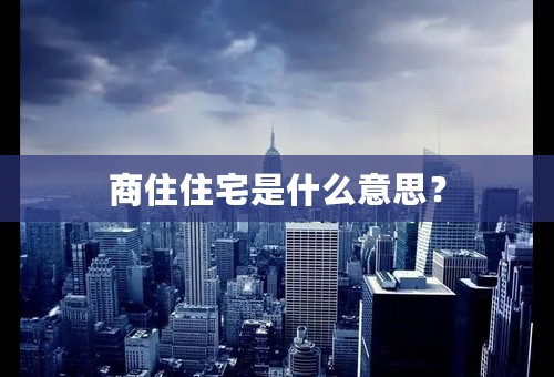 商住住宅是什么意思？