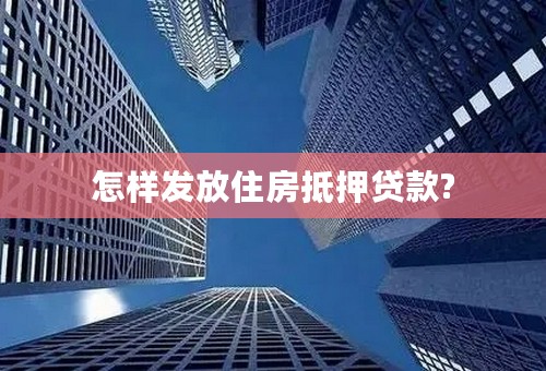 怎样发放住房抵押贷款?