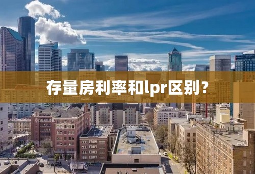 存量房利率和lpr区别？