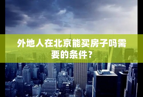 外地人在北京能买房子吗需要的条件？