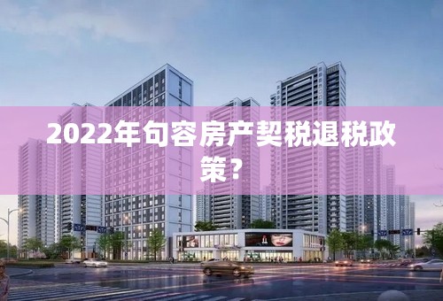 2022年句容房产契税退税政策？