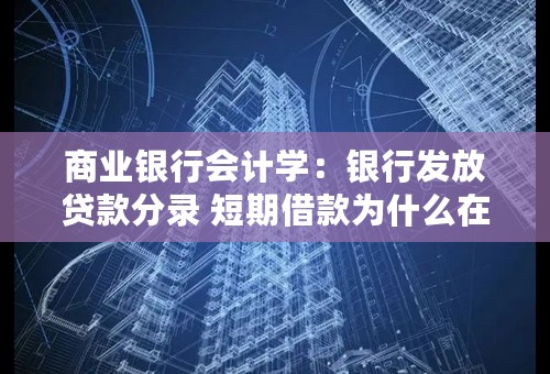 商业银行会计学：银行发放贷款分录 短期借款为什么在借方？能帮我解释一下么，谢谢了~