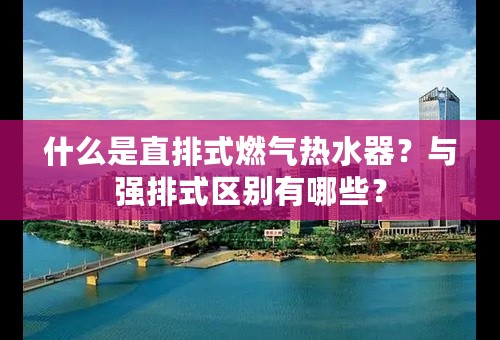 什么是直排式燃气热水器？与强排式区别有哪些？