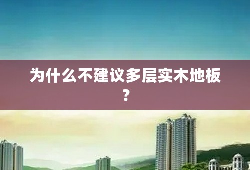 为什么不建议多层实木地板？