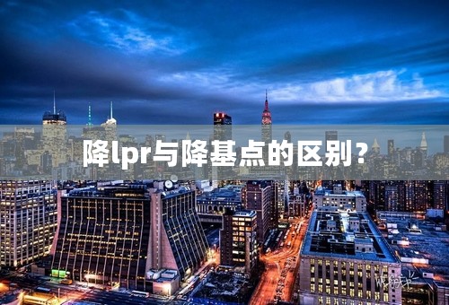 降lpr与降基点的区别？