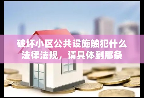 破坏小区公共设施触犯什么法律法规，请具体到那条