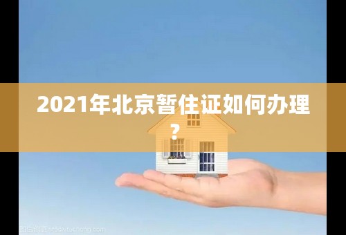 2021年北京暂住证如何办理？