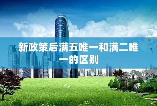 新政策后满五唯一和满二唯一的区别