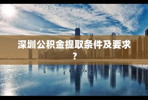 深圳公积金提取条件及要求？