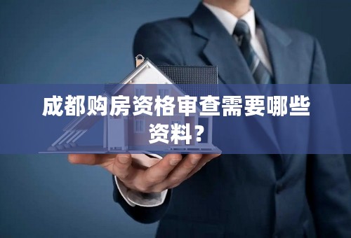 成都购房资格审查需要哪些资料？