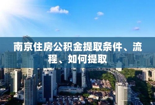 南京住房公积金提取条件、流程、如何提取