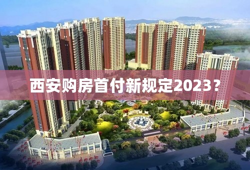 西安购房首付新规定2023？