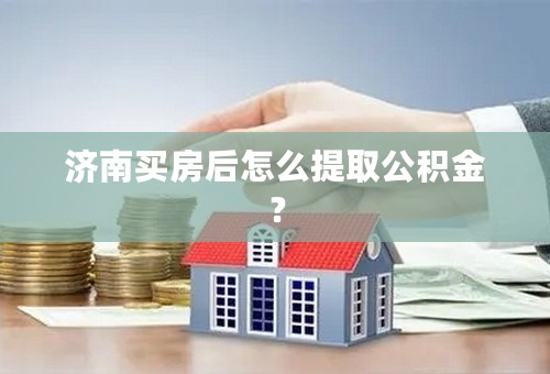 济南买房后怎么提取公积金？