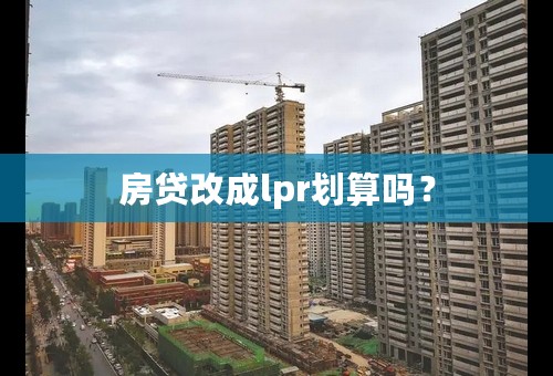 房贷改成lpr划算吗？