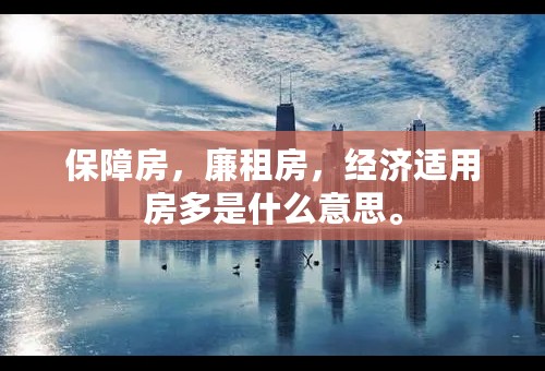 保障房，廉租房，经济适用房多是什么意思。