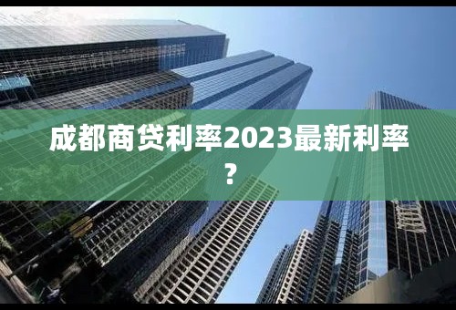 成都商贷利率2023最新利率？