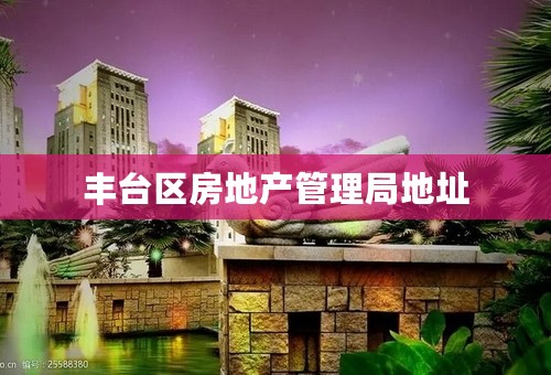 丰台区房地产管理局地址