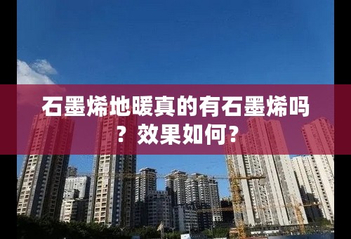 石墨烯地暖真的有石墨烯吗？效果如何？