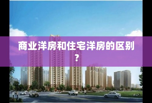 商业洋房和住宅洋房的区别？