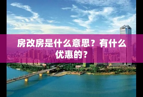 房改房是什么意思？有什么优惠的？