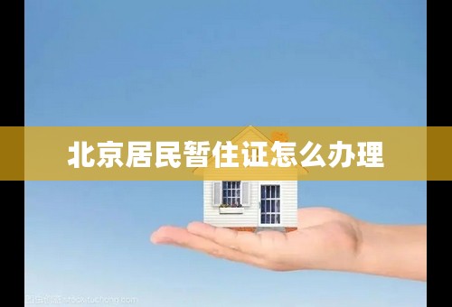 北京居民暂住证怎么办理