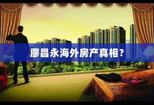 廖昌永海外房产真相？