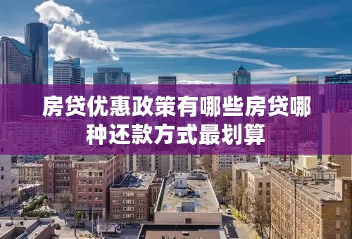 房贷优惠政策有哪些房贷哪种还款方式最划算