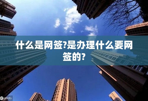 什么是网签?是办理什么要网签的?