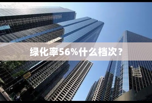 绿化率56%什么档次？