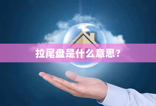 拉尾盘是什么意思？