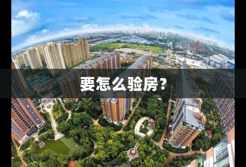 要怎么验房？