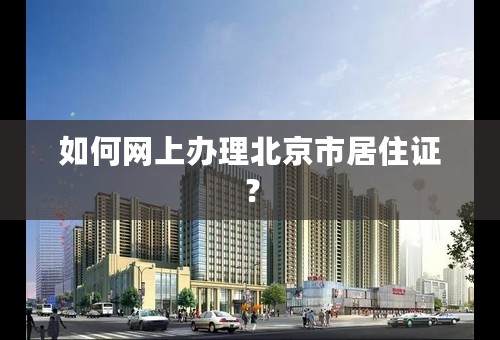 如何网上办理北京市居住证？