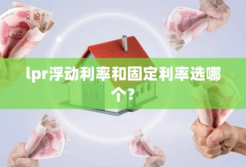 lpr浮动利率和固定利率选哪个？