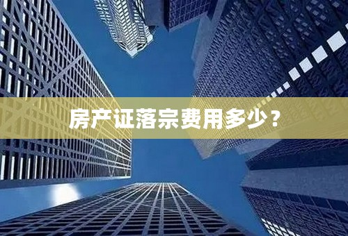 房产证落宗费用多少？