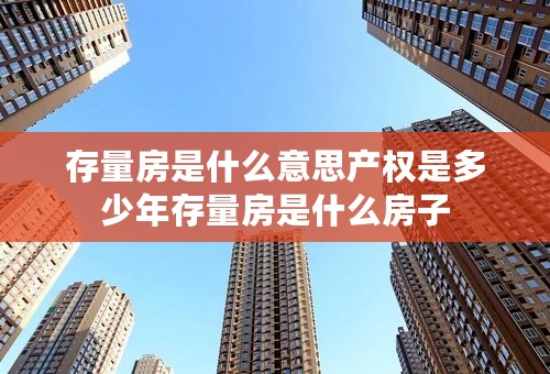 存量房是什么意思产权是多少年存量房是什么房子