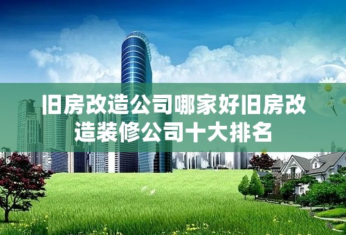 旧房改造公司哪家好旧房改造装修公司十大排名