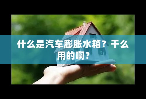 什么是汽车膨胀水箱？干么用的啊？