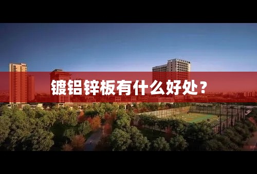 镀铝锌板有什么好处？