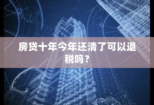 房贷十年今年还清了可以退税吗？