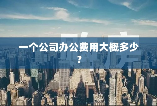 一个公司办公费用大概多少？