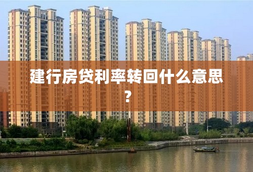 建行房贷利率转回什么意思？