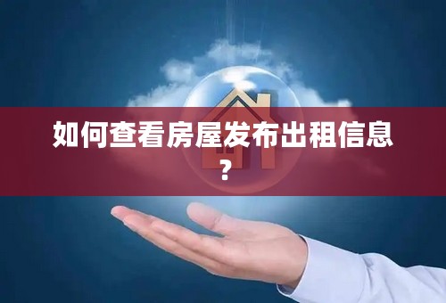 如何查看房屋发布出租信息？