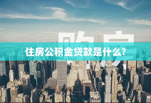 住房公积金贷款是什么?