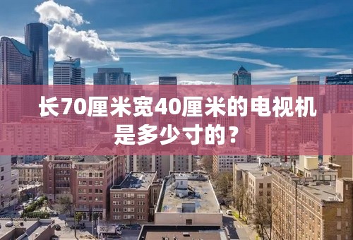 长70厘米宽40厘米的电视机是多少寸的？