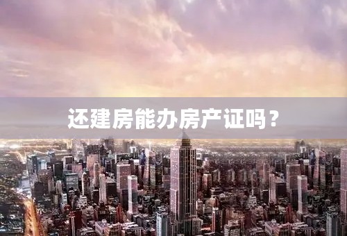 还建房能办房产证吗？