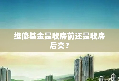 维修基金是收房前还是收房后交？