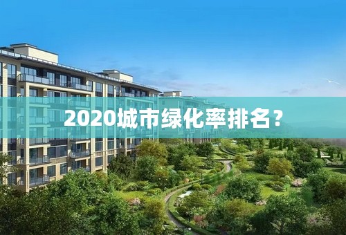 2020城市绿化率排名？