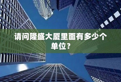 请问隆盛大厦里面有多少个单位？