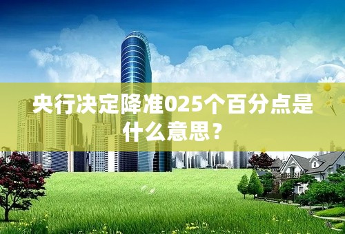 央行决定降准025个百分点是什么意思？