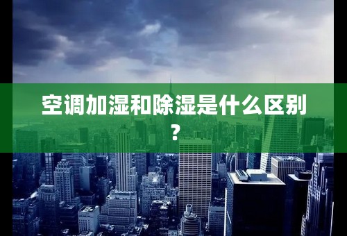 空调加湿和除湿是什么区别？